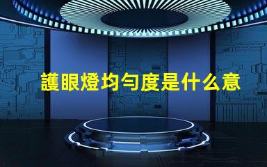 護眼燈均勻度是什么意思 aaa護眼燈是什么意思
